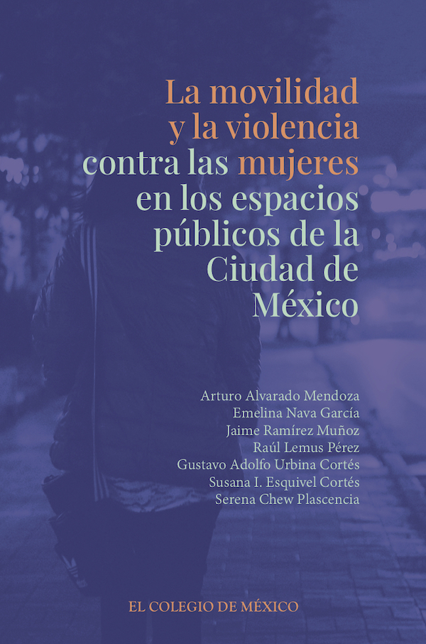 Arturo Alvarado Mendoza, Emelina Nava García, Jaime Ramírez Muñoz, Raúl Lemus Pérez, Gustavo Adolfo Urbina Cortés, Susana I. Esquivel Cortés, Serena Chew Plascencia. La movilidad y la violencia contra las mujeres en los espacios públicos de la ciudad de México. México: El Colegio de México, A. C. 2021. 391 pp. ISBN: 978-607-564-238-3